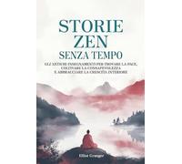 Storie Zen Senza Tempo: Gli antichi insegnamenti per trovare la pace, coltivare la consapevolezza e abbracciare la crescita interiore.