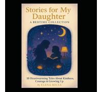 Stories for My Daughter: A Bedtime Collection: 10 Heartwarming Tales About Kindness, Courage, Friendship, and Growing Up