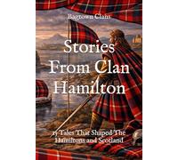 Stories From Clan Hamilton: 15 Tales That Shaped The Hamiltons and Scotland