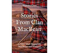 Stories From Clan MacBean: 15 Tales That Shaped the MacBeans and Scotland