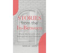 Stories from the In-Between: Where We Sit with Life’s Ambiguities and Paradoxes