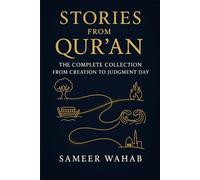 Stories from the Qur'an: The Complete Collection from Creation to Judgment Day: A Narrative Journey Through Islamic History for Teens, New Muslims, and Curious Souls