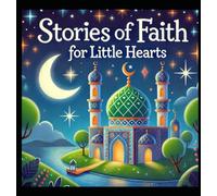 Stories of Faith for Little Hearts: Timeless Islamic Lessons for Young Minds