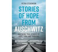 Stories of Hope from Auschwitz: Inspiring True Stories of Hope, Love and Survival