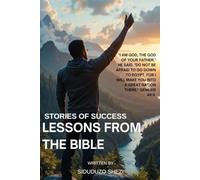 Stories of Success: Lessons from the Bible: Inspirational & Faith-Based - Timeless Biblical Wisdom for Overcoming Life’s Challenges - Faith-Fueled Journeys from Struggle to Triumph - Unlocking Divine