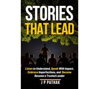 Stories That Lead: Listen to Understand, Speak With Impact, Embrace Imperfections, and Become a Trusted Leader