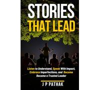 Stories That Lead: Listen to Understand, Speak With Impact, Embrace Imperfections, and Become a Trusted Leader