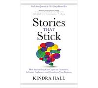 Stories That Stick: How Storytelling Can Captivate Customers, Influence Audiences, and Transform Your Business