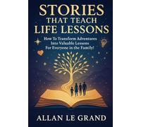 STORIES THAT TEACH LIFE LESSONS: How to Transform Adventures into Valuable Lessons for Everyone in the Family!