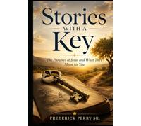 STORIES WITH A KEY: THE PARABLES OF JESUS AND WHAT THEY MEAN FOR YOU
