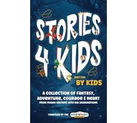 Stories4Kids Written by Kids: A Collection of Fantasy, Adventure, Courage & Heart, from young writers with big imaginations