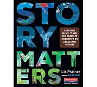 Story Matters: Teaching Teens to Use the Tools of Narrative to Argue and Inform
