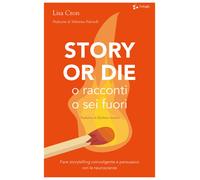 Story or die. O racconti o sei fuori. Fare storytelling coinvolgente e per...