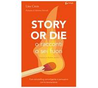 Story or die. O racconti o sei fuori. Fare storytelling coinvolgente e persuasivo con le neuroscienze
