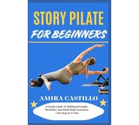 STORY PILATE FOR BEGINNERS: A Gentle Guide To Building Strength, Flexibility, And Mind-Body Awareness-One Step At A Time