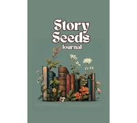 Story Seeds Journal: Guided Workbook for Developing Unique Story Ideas and Characters to Break Through Writer's Block and Unleash Creative Flow