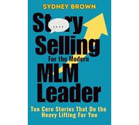 Story-Selling for the Modern MLM Leader: 10 Core Stories That Do the Heavy Lifting for You