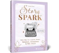 Story Spark: Dein Weg zum eigenen Roman: Romance, Romantasy & New Adult