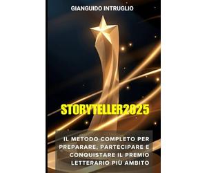 Storyteller2025 : La Guida Definitiva e Segreta per Vincere il Premio Storyteller 2025: Il Metodo Completo per Preparare, Partecipare e Conquistare il Premio Letterario più Ambito