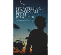 Storytelling Emozionale per le Relazioni: Sedurre, Coinvolgere e Emozionare con la Tua Storia Personale