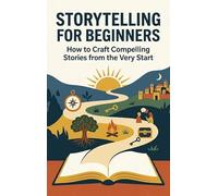 Storytelling for Beginners: How to Craft Compelling Stories from the Very Start