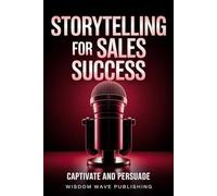 Storytelling for Sales Success: Captivate and Persuade: How to Connect, Influence, and Win Clients with Authentic Narratives