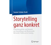 Storytelling Ganz Konkret: Anwendungsfelder Und Beispiele Von Storytelling in Der Wissenschaft, Wirtschaft, Politik Und Im Training