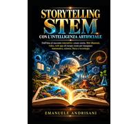 STORYTELLING STEM CON L’INTELLIGENZA ARTIFICIALE: Dall’idea al racconto interattivo: creare storie, libri illustrati, video, web app ed escape room ... matematica, scienze, fisica e tecnologia