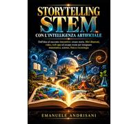 STORYTELLING STEM CON L’INTELLIGENZA ARTIFICIALE: Dall’idea al racconto interattivo: creare storie, libri illustrati, video, web app ed escape room ... matematica, scienze, fisica e tecnologia