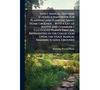 Stout Manual Training School; a Handbook for Planning and Planting Small Home Grounds ... With a List of Native and Commonly Cultivated Plants That Are Represented in the Collection Upon the Stout Manual Training School Grounds