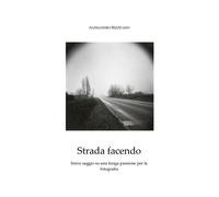 Strada facendo - breve saggio su una lunga passione per la fotografia di Alessa