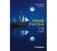 Strade D'Acqua. Tre Viaggi, Tre Rotte, Tre Destini - - 2024