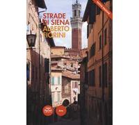 Strade di Siena. Strade, vie, vicoli e piazze raccontano la città, la sua vita, la sua storia. Nuova ediz.