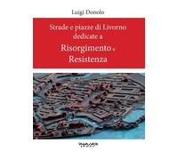 Strade e Piazze di Livorno dedicate a Risorgimento e Resistenza