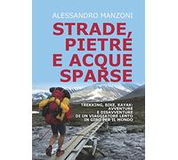 Strade, pietre e acque sparse. Trekking, bike, kayak: avventure di un viaggiatore lento in giro per il mondo