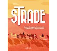 Strade. Storie di viaggi indimenticabili dall'antichità ai giorni nostri. Ediz. a colori