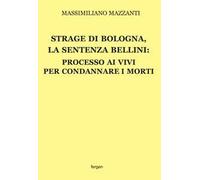 Strage di Bologna, la sentenza Bellini. Processo ai vivi per condannare i morti. Nuova ediz.