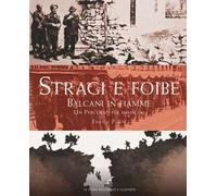 Stragi e Foibe. Balcani in fiamme. Un percorso per immagini. Ediz. illustrata