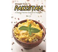 Straight from Pakistan: A Complete Pakistani Cookbook for Beginner's
