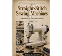 Straight-Stitch Sewing Machines - Volume 1: How to Identify, Test, and Fix Problems on a Straight-Stitch Sewing Machine