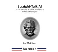Straight-Talk AI: Understanding Artificial Intelligence Without the Jargon
