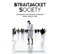 Straitjacket Society: Diagnosing the Madness of Modern Mental Health Care