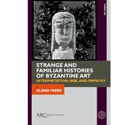 Strange and Familiar Histories of Byzantine Art: Interpretation, Risk, and Empathy