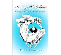 Strange Bedfellows: Marriage in the Age of Women's Liberation (Politics and Culture in Modern America)
