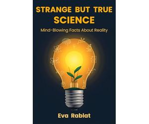 STRANGE BUT TRUE SCIENCE: Unexpected and Mind-Blowing Facts About Nature, Earth, and the Limits of Reality