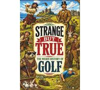 STRANGE BUT TRUE: THE WEIRD HISTORY OF GOLF: Feather-Stuffed Balls, Cheating Champions, Drunken Caddies, Banned Games, Impossible Courses, and Other Bizarre Stories from theFairway: 38