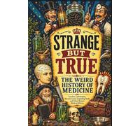 Strange But True: The Weird History of Medicine: Leeches, Lobotomies, Miracle Cures, Exploding Teeth, and Other Bizarre Medical History: 9