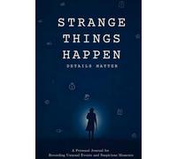 Strange Things Happen, Details Matter: A Personal Logbook to Record Unusual, Suspicious, and Risky Events- Because Every Detail Could Matter Later