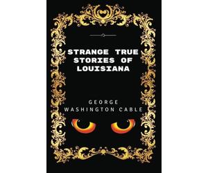 Strange True Stories Of Louisiana: By George Washington Cable - Illustrated