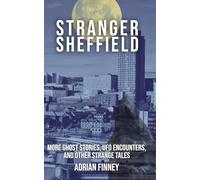 Stranger Sheffield: More Ghost Stories, UFO Encounters, & other Strange Tales
